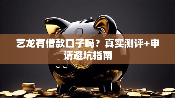 艺龙有借款口子吗？真实测评+申请避坑指南