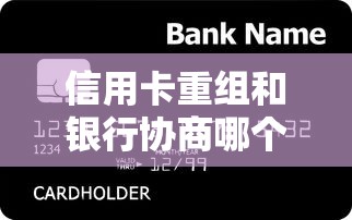 信用卡重组和银行协商哪个更划算？一文说透核心区别