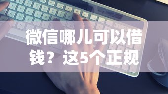 微信哪儿可以借钱？这5个正规渠道别错过