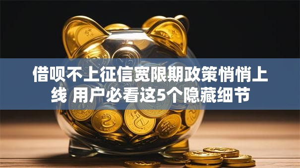 借呗不上征信宽限期政策悄悄上线 用户必看这5个隐藏细节