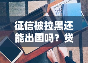 征信被拉黑还能出国吗？贷款问题处理技巧全解析