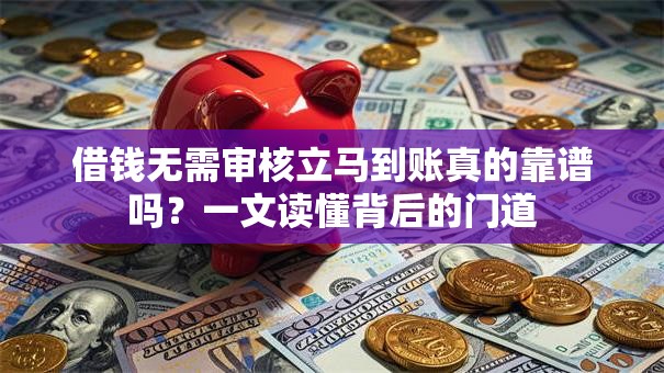 借钱无需审核立马到账真的靠谱吗？一文读懂背后的门道