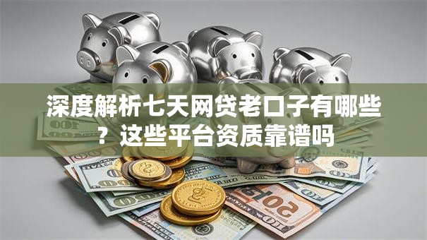 深度解析七天网贷老口子有哪些？这些平台资质靠谱吗