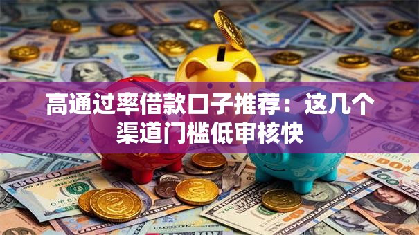 高通过率借款口子推荐：这几个渠道门槛低审核快