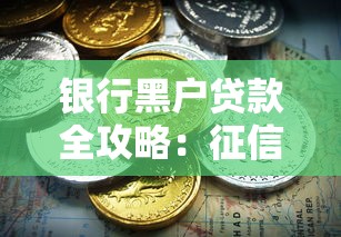 银行黑户贷款全攻略：征信不良也能借到钱的秘密方法