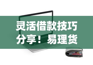 灵活借款技巧分享！易理货app贷款类应用真实测评与推荐
