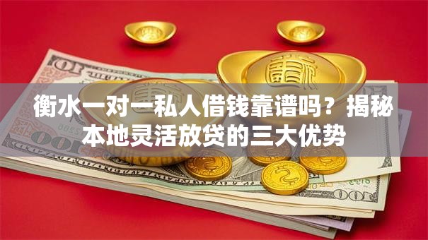 衡水一对一私人借钱靠谱吗？揭秘本地灵活放贷的三大优势