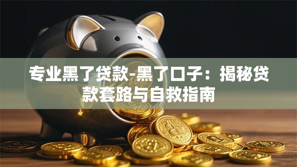 专业黑了贷款-黑了口子：揭秘贷款套路与自救指南