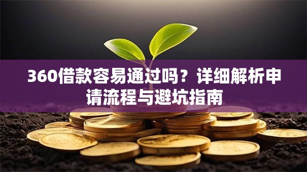 360借款容易通过吗？详细解析申请流程与避坑指南