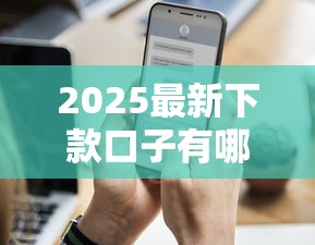 2025最新下款口子有哪些？这5个平台门槛低、额度高