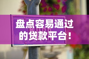 盘点容易通过的贷款平台！老司机手把手教你避坑指南