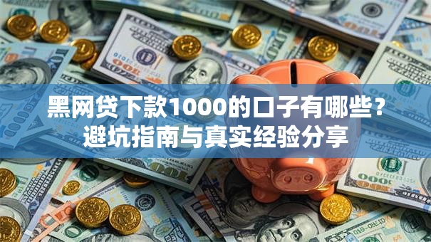 黑网贷下款1000的口子有哪些？避坑指南与真实经验分享
