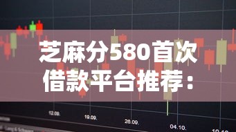 芝麻分580首次借款平台推荐：新手必看的实测避坑指南
