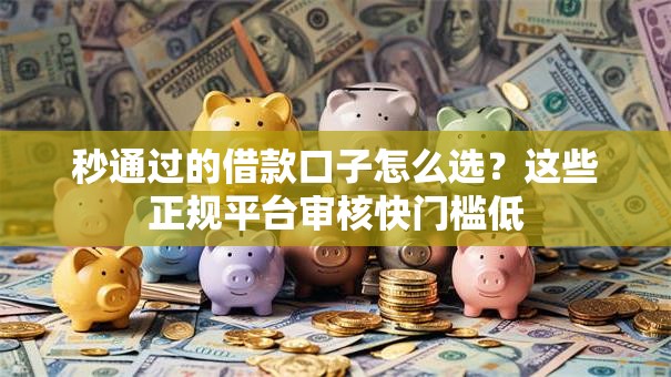 秒通过的借款口子怎么选？这些正规平台审核快门槛低