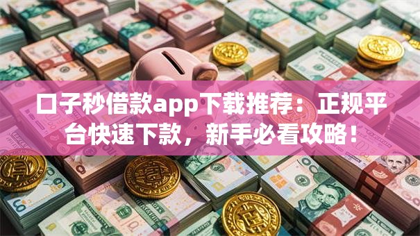 口子秒借款app下载推荐：正规平台快速下款，新手必看攻略！