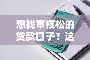 想找审核松的贷款口子？这几类产品门槛低又好批
