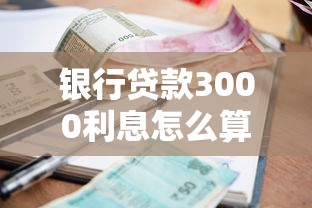 银行贷款3000利息怎么算？搞懂这些细节不吃亏