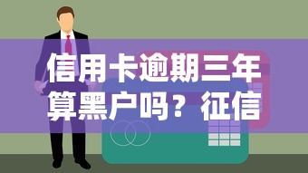 信用卡逾期三年算黑户吗？征信黑名单判定规则详解