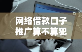 网络借款口子推广算不算犯法？这些风险你必须提前知道！