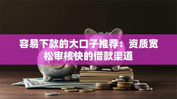 容易下款的大口子推荐：资质宽松审核快的借款渠道