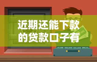 近期还能下款的贷款口子有哪些？实测推荐这几个靠谱渠道