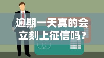 逾期一天真的会立刻上征信吗？别慌！先搞清这3点关键信息