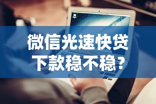 微信光速快贷下款稳不稳？实测揭秘审核流程和通过技巧