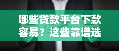 哪些贷款平台下款容易？这些靠谱选择值得一试