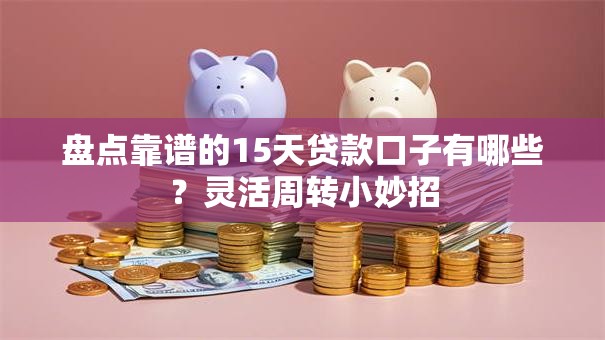 盘点靠谱的15天贷款口子有哪些？灵活周转小妙招