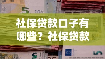 社保贷款口子有哪些？社保贷款全攻略帮你轻松搞定