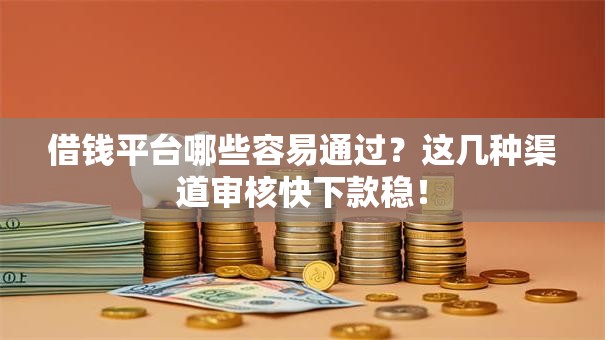 借钱平台哪些容易通过？这几种渠道审核快下款稳！