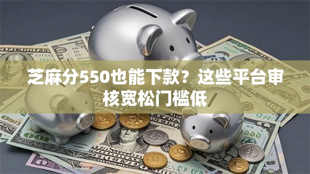 芝麻分550也能下款？这些平台审核宽松门槛低