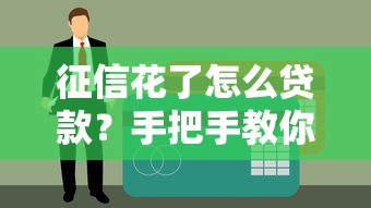 征信花了怎么贷款？手把手教你破解难题，顺利拿下资金！