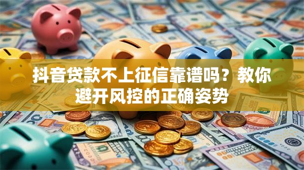抖音贷款不上征信靠谱吗？教你避开风控的正确姿势