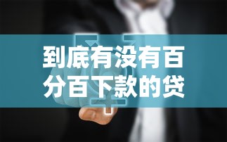 到底有没有百分百下款的贷款？揭秘贷款行业真相与避坑指南