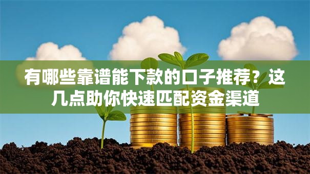 有哪些靠谱能下款的口子推荐？这几点助你快速匹配资金渠道