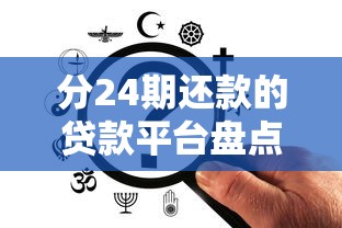 分24期还款的贷款平台盘点：灵活分期更省心