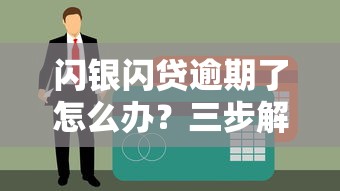 闪银闪贷逾期了怎么办？三步解决避免信用受损
