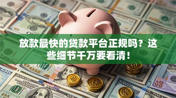 放款最快的贷款平台正规吗？这些细节千万要看清！