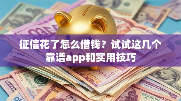 征信花了怎么借钱？试试这几个靠谱app和实用技巧