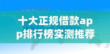 十大正规借款app排行榜实测推荐！避坑指南+真实用户口碑总结