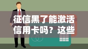 征信黑了能激活信用卡吗？这些方法或许能救急！