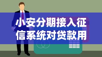 小安分期接入征信系统对贷款用户有何影响？信用管理必读指南