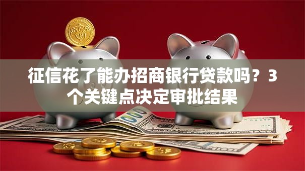 征信花了能办招商银行贷款吗？3个关键点决定审批结果