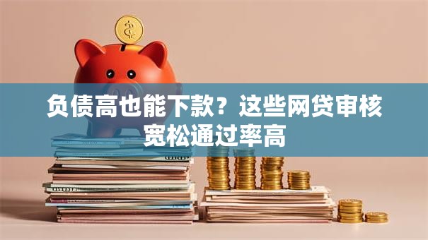 负债高也能下款？这些网贷审核宽松通过率高