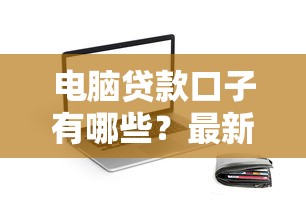 电脑贷款口子有哪些？最新申请渠道+真实评测解析