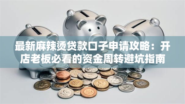 最新麻辣烫贷款口子申请攻略：开店老板必看的资金周转避坑指南