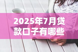 2025年7月贷款口子有哪些？最新推荐+避坑攻略一网打尽