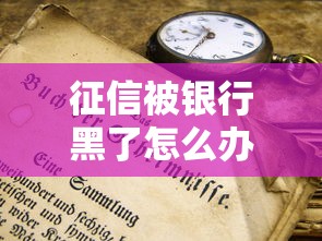 征信被银行黑了怎么办？三步教你解除不良记录