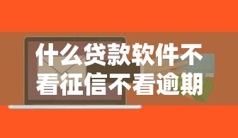 什么贷款软件不看征信不看逾期？这几个平台审核宽松门槛低